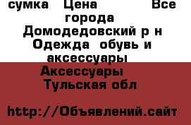 сумка › Цена ­ 2 000 - Все города, Домодедовский р-н Одежда, обувь и аксессуары » Аксессуары   . Тульская обл.